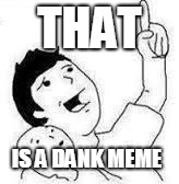 Look son | THAT IS A DANK MEME | image tagged in look son | made w/ Imgflip meme maker