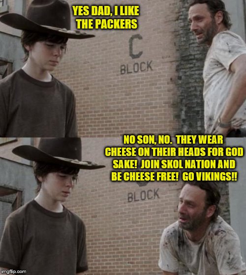 Son likes the Green Bay Packers and dad is a Minnesota Vikings fan...Noooo!!!!! |  YES DAD, I LIKE THE PACKERS; NO SON, NO.  THEY WEAR CHEESE ON THEIR HEADS FOR GOD SAKE!  JOIN SKOL NATION AND BE CHEESE FREE!  GO VIKINGS!! | image tagged in memes,rick and carl,minnesota vikings,green bay packers,cheesehead,skol | made w/ Imgflip meme maker