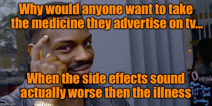 Is there a doctor in the house??  | Why would anyone want to take the medicine they advertise on tv... When the side effects sound actually worse then the illness | image tagged in thinkin black guy,medicine,advertising,tv ads | made w/ Imgflip meme maker