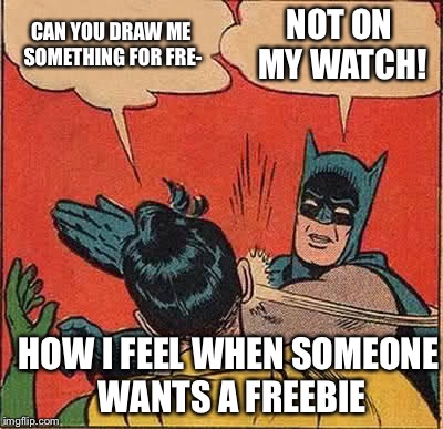 Batman Slapping Robin Meme | CAN YOU DRAW ME SOMETHING FOR FRE-; NOT ON MY WATCH! HOW I FEEL WHEN SOMEONE WANTS A FREEBIE | image tagged in memes,batman slapping robin | made w/ Imgflip meme maker