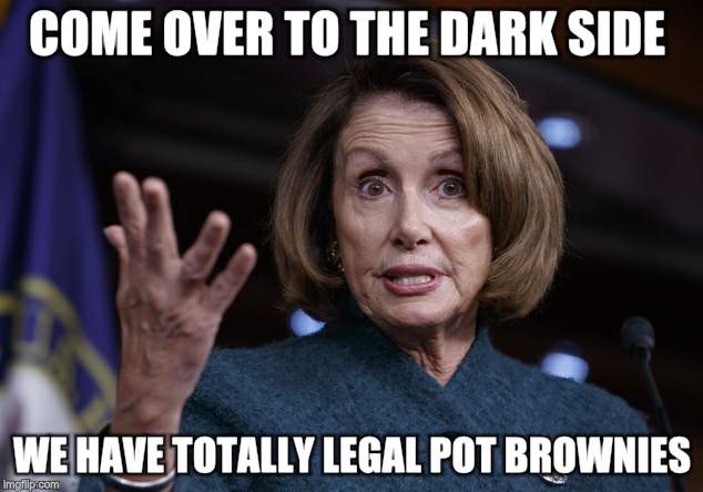 Good old Nancy Pelosi | COME OVER TO THE DARK SIDE; WE HAVE TOTALLY LEGAL POT BROWNIES | image tagged in good old nancy pelosi | made w/ Imgflip meme maker
