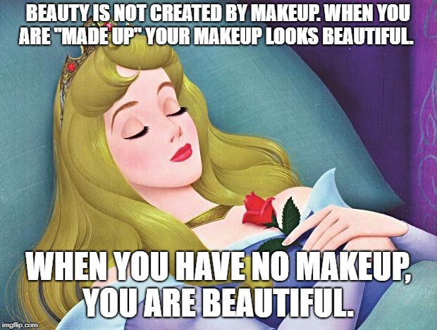 sleeping beauty | BEAUTY IS NOT CREATED BY MAKEUP. WHEN YOU ARE "MADE UP" YOUR MAKEUP LOOKS BEAUTIFUL. WHEN YOU HAVE NO MAKEUP, YOU ARE BEAUTIFUL. | image tagged in sleeping beauty | made w/ Imgflip meme maker
