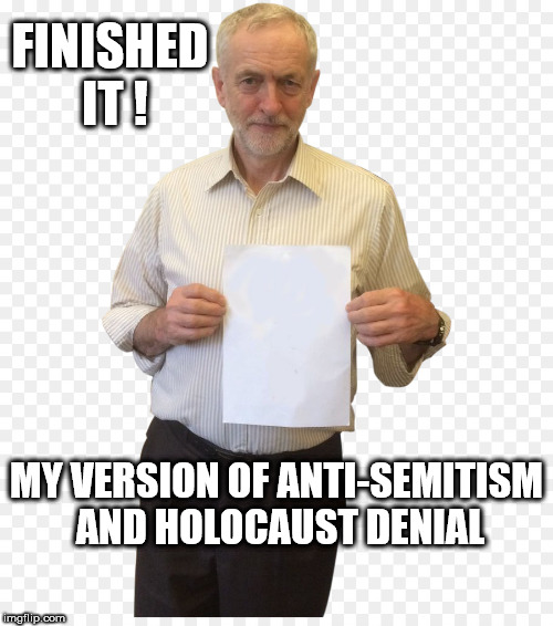 Corbyn - Anti-Semitism and Holocaust denial | FINISHED IT ! MY VERSION OF ANTI-SEMITISM AND HOLOCAUST DENIAL | image tagged in jeremy corbyn - anti-semitism,corbyn eww,communist socialist,anti-semite and a racist,party of haters,wearecorbyn | made w/ Imgflip meme maker