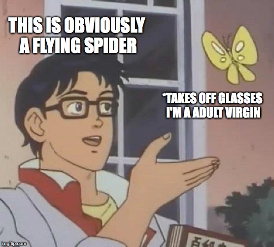Is This A Pigeon Meme | THIS IS OBVIOUSLY A FLYING SPIDER; *TAKES OFF GLASSES I'M A ADULT VIRGIN | image tagged in memes,is this a pigeon | made w/ Imgflip meme maker