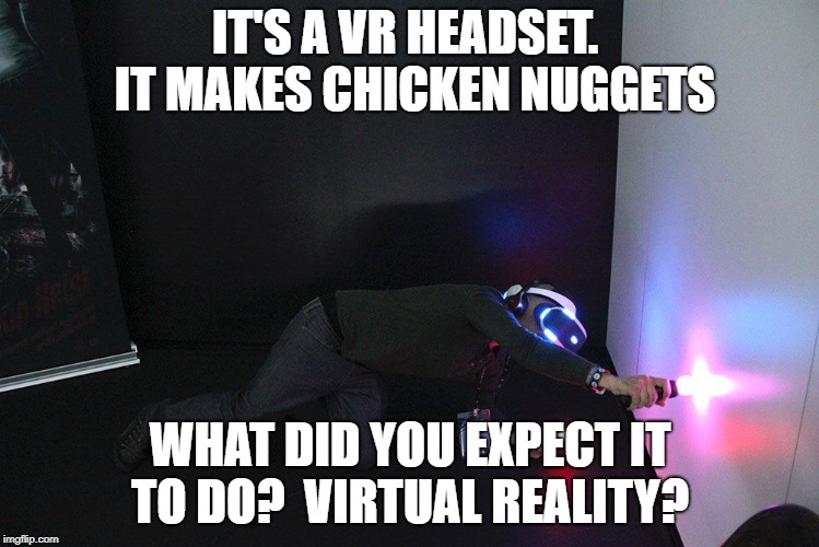VR | IT'S A VR HEADSET.  IT MAKES CHICKEN NUGGETS; WHAT DID YOU EXPECT IT TO DO?  VIRTUAL REALITY? | image tagged in vr | made w/ Imgflip meme maker