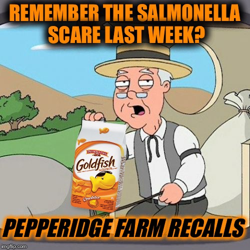 Pepperidge Farm Remembers Meme | REMEMBER THE SALMONELLA SCARE LAST WEEK? PEPPERIDGE FARM RECALLS | image tagged in memes,pepperidge farm remembers,salmonella recall,goldfish,news | made w/ Imgflip meme maker