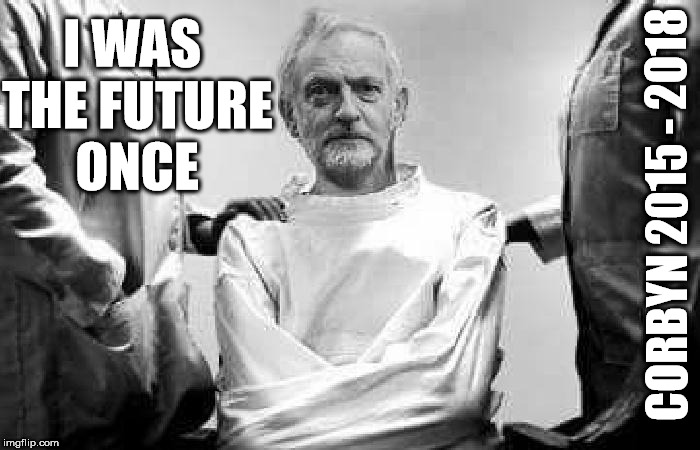 Corbyn - I was the future once | I WAS THE FUTURE ONCE; CORBYN 2015 - 2018 | image tagged in jeremy corbyn - anti-semitism,corbyn eww,communist socialist,anti-semite and a racist,momentum students,funny | made w/ Imgflip meme maker
