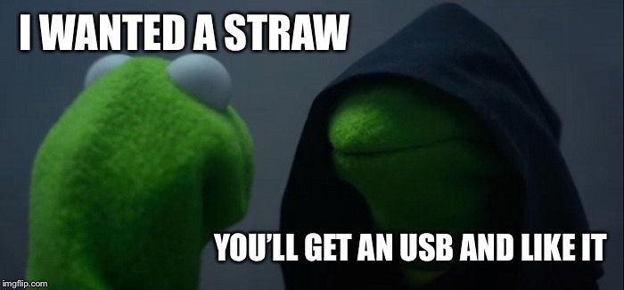 Evil Kermit Meme | I WANTED A STRAW YOU’LL GET AN USB AND LIKE IT | image tagged in memes,evil kermit | made w/ Imgflip meme maker