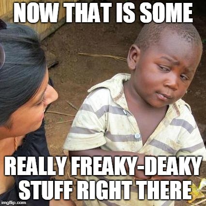 Third World Skeptical Kid Meme | NOW THAT IS SOME REALLY FREAKY-DEAKY STUFF RIGHT THERE | image tagged in memes,third world skeptical kid | made w/ Imgflip meme maker