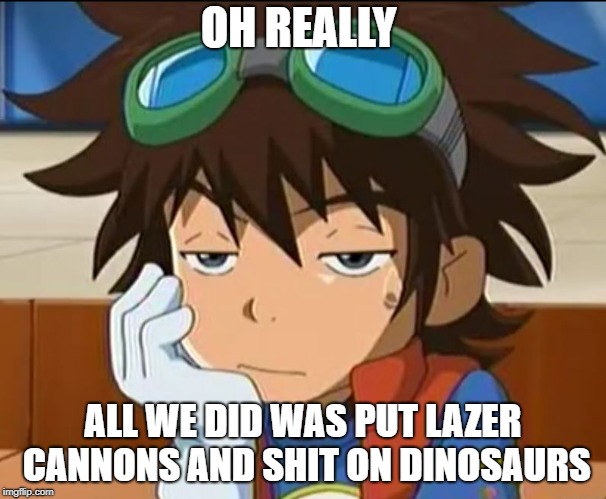 Digimon Really | OH REALLY ALL WE DID WAS PUT LAZER CANNONS AND SHIT ON DINOSAURS | image tagged in digimon really | made w/ Imgflip meme maker