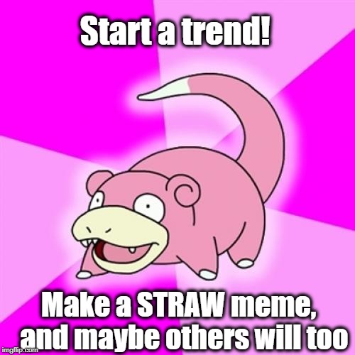 Slowpoke Meme | Start a trend! Make a STRAW meme,  and maybe others will too | image tagged in memes,slowpoke | made w/ Imgflip meme maker