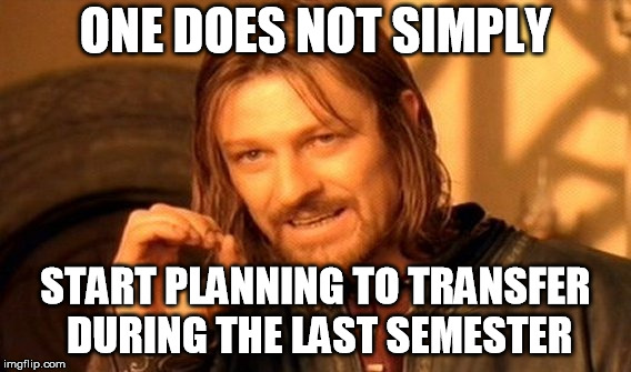 One Does Not Simply Meme | ONE DOES NOT SIMPLY; START PLANNING TO TRANSFER DURING THE LAST SEMESTER | image tagged in memes,one does not simply | made w/ Imgflip meme maker