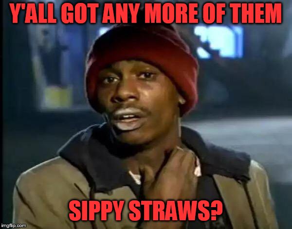 Y'all Got Any More Of That Meme | Y'ALL GOT ANY MORE OF THEM SIPPY STRAWS? | image tagged in memes,y'all got any more of that | made w/ Imgflip meme maker