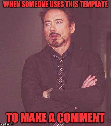Face You Make Robert Downey Jr Meme | WHEN SOMEONE USES THIS TEMPLATE TO MAKE A COMMENT | image tagged in memes,face you make robert downey jr | made w/ Imgflip meme maker