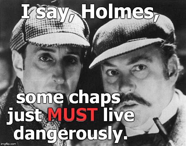 sherlock holmes | I say, Holmes, some chaps just MUST live dangerously. MUST | image tagged in sherlock holmes | made w/ Imgflip meme maker