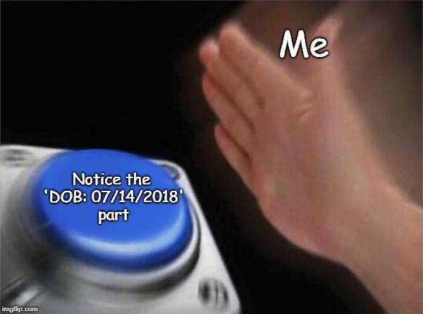 Blank Nut Button Meme | Me Notice the 'DOB: 07/14/2018' part | image tagged in memes,blank nut button | made w/ Imgflip meme maker
