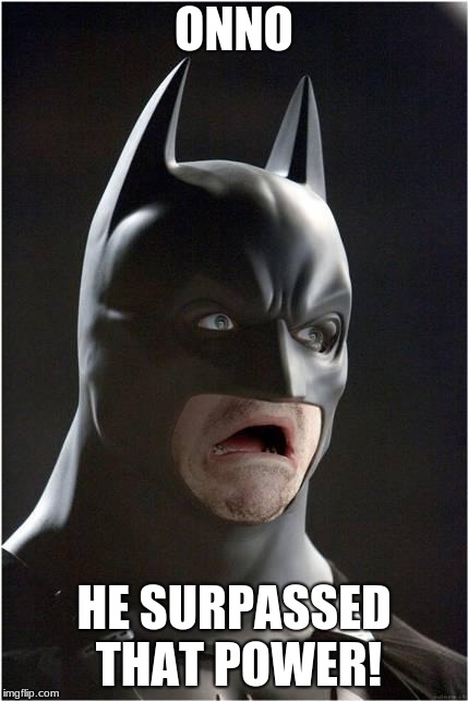 Batman Scared | ONNO HE SURPASSED THAT POWER! | image tagged in batman scared | made w/ Imgflip meme maker