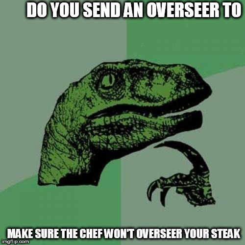 make sure they don't   | DO YOU SEND AN OVERSEER TO; MAKE SURE THE CHEF WON'T OVERSEER YOUR STEAK | image tagged in memes,philosoraptor,overseer,steak,chef,send | made w/ Imgflip meme maker