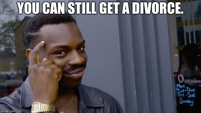 Roll Safe Think About It Meme | YOU CAN STILL GET A DIVORCE. | image tagged in memes,roll safe think about it | made w/ Imgflip meme maker