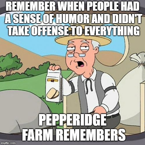 Pepperidge Farm Remembers | REMEMBER WHEN PEOPLE HAD A SENSE OF HUMOR AND DIDN'T TAKE OFFENSE TO EVERYTHING; PEPPERIDGE FARM REMEMBERS | image tagged in memes,pepperidge farm remembers | made w/ Imgflip meme maker