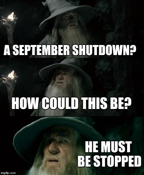 Confused Gandalf | A SEPTEMBER SHUTDOWN? HOW COULD THIS BE? HE MUST BE STOPPED | image tagged in memes,confused gandalf | made w/ Imgflip meme maker