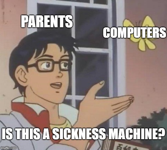 Is This A Pigeon Meme | PARENTS; COMPUTERS; IS THIS A SICKNESS MACHINE? | image tagged in memes,is this a pigeon | made w/ Imgflip meme maker