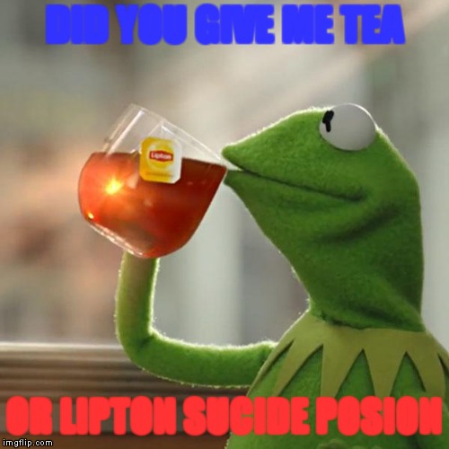 But That's None Of My Business | DID YOU GIVE ME TEA; OR LIPTON SUCIDE POSION | image tagged in memes,but thats none of my business,kermit the frog | made w/ Imgflip meme maker