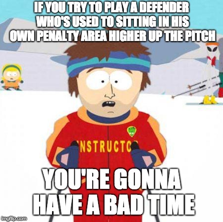 You're gonna have a bad time | IF YOU TRY TO PLAY A DEFENDER WHO'S USED TO SITTING IN HIS OWN PENALTY AREA HIGHER UP THE PITCH; YOU'RE GONNA HAVE A BAD TIME | image tagged in you're gonna have a bad time | made w/ Imgflip meme maker