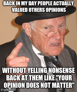 Back In My Day Meme | BACK IN MY DAY PEOPLE ACTUALLY VALUED OTHERS OPINIONS; WITHOUT YELLING NONSENSE BACK AT THEM LIKE "YOUR OPINION DOES NOT MATTER" | image tagged in memes,back in my day | made w/ Imgflip meme maker