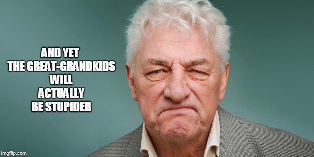 AND YET THE GREAT-GRANDKIDS WILL ACTUALLY BE STUPIDER | made w/ Imgflip meme maker