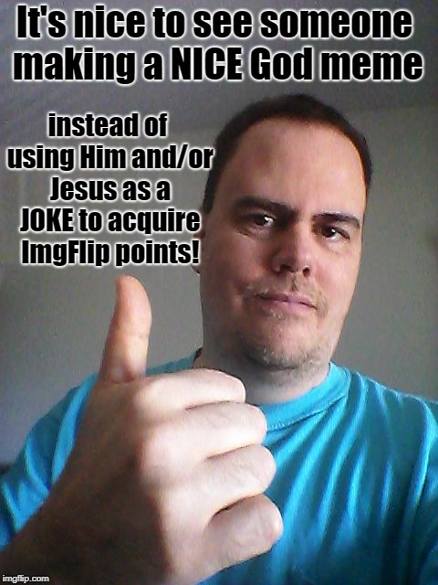 Thumbs up | It's nice to see someone making a NICE God meme instead of using Him and/or Jesus as a JOKE to acquire ImgFlip points! | image tagged in thumbs up | made w/ Imgflip meme maker