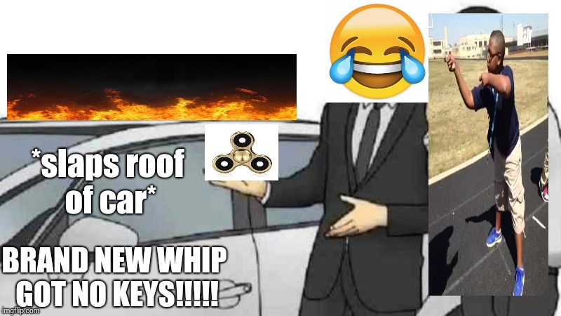 Car Salesman Slaps Roof Of Car | *slaps roof of car*; BRAND NEW WHIP GOT NO KEYS!!!!! | image tagged in slaps roof of car | made w/ Imgflip meme maker
