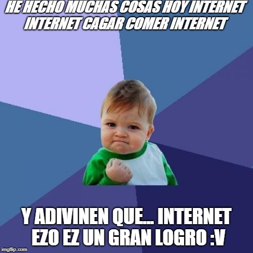 Success Kid | HE HECHO MUCHAS COSAS HOY INTERNET INTERNET CAGAR COMER INTERNET; Y ADIVINEN QUE... INTERNET EZO EZ UN GRAN LOGRO :V | image tagged in memes,success kid | made w/ Imgflip meme maker