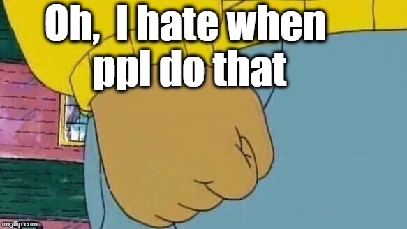 Arthur Fist Meme | Oh,  I hate when ppl do that | image tagged in memes,arthur fist | made w/ Imgflip meme maker