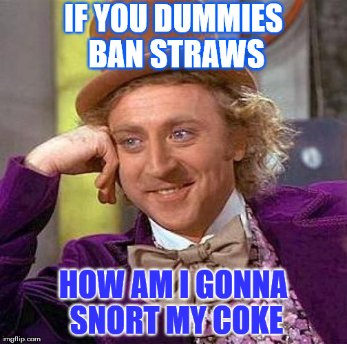 Creepy Condescending Wonka | IF YOU DUMMIES BAN STRAWS; HOW AM I GONNA SNORT MY COKE | image tagged in memes,creepy condescending wonka | made w/ Imgflip meme maker