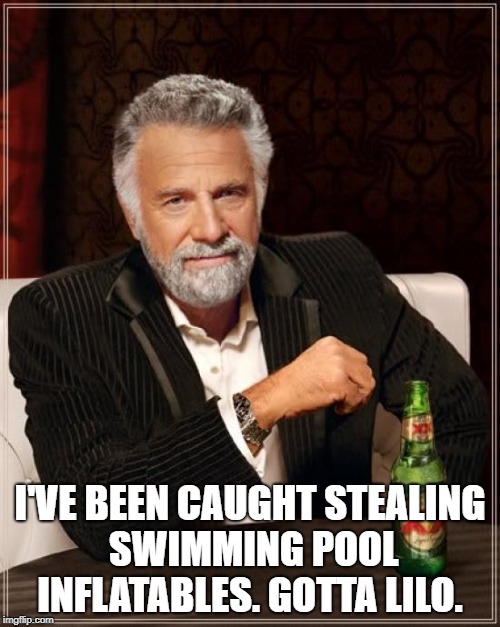 The Most Interesting Man In The World Meme | I'VE BEEN CAUGHT STEALING SWIMMING POOL INFLATABLES.
GOTTA LILO. | image tagged in memes,the most interesting man in the world | made w/ Imgflip meme maker