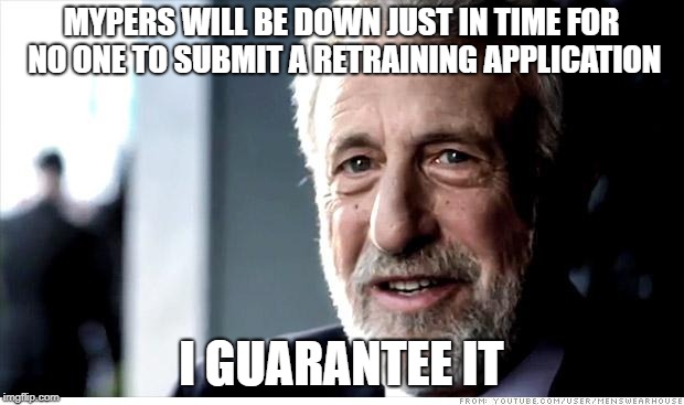 I Guarantee It Meme | MYPERS WILL BE DOWN JUST IN TIME FOR NO ONE TO SUBMIT A RETRAINING APPLICATION; I GUARANTEE IT | image tagged in memes,i guarantee it | made w/ Imgflip meme maker