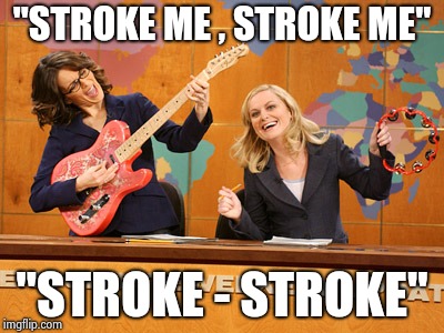 Saturday Night's alright | "STROKE ME , STROKE ME" "STROKE - STROKE" | image tagged in saturday night's alright | made w/ Imgflip meme maker