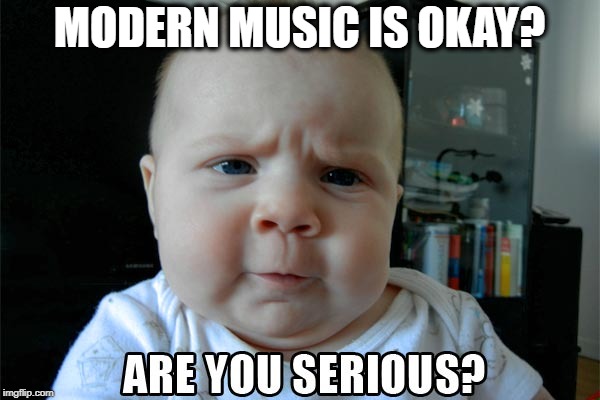 MODERN MUSIC IS OKAY? | made w/ Imgflip meme maker