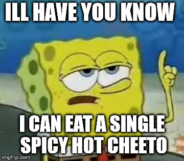 I'll Have You Know Spongebob Meme | ILL HAVE YOU KNOW; I CAN EAT A SINGLE SPICY HOT CHEETO | image tagged in memes,ill have you know spongebob | made w/ Imgflip meme maker