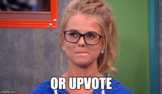 Nicole 's thinking | OR UPVOTE | image tagged in nicole 's thinking | made w/ Imgflip meme maker