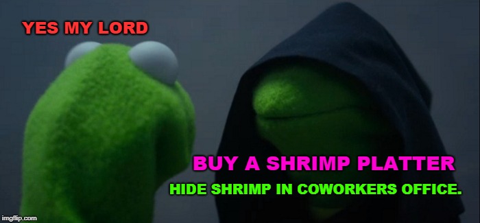Evil Kermit | YES MY LORD; BUY A SHRIMP PLATTER; HIDE SHRIMP IN COWORKERS OFFICE. | image tagged in memes,evil kermit | made w/ Imgflip meme maker