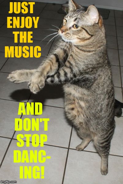 JUST ENJOY THE MUSIC AND DON'T STOP DANC- ING! | made w/ Imgflip meme maker