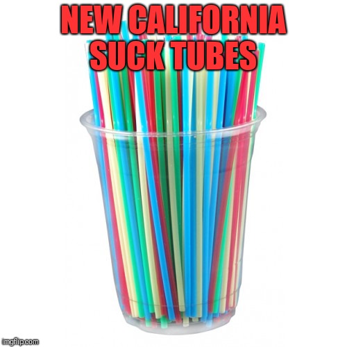 Straws | NEW CALIFORNIA SUCK TUBES | image tagged in straws | made w/ Imgflip meme maker