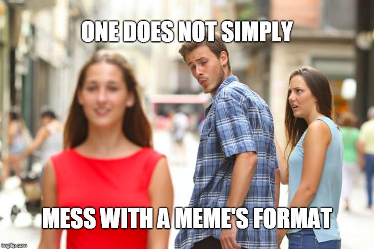 Distracted Boyfriend Meme | ONE DOES NOT SIMPLY; MESS WITH A MEME'S FORMAT | image tagged in memes,distracted boyfriend | made w/ Imgflip meme maker