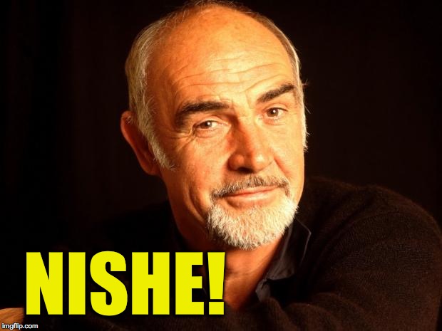 Sean Connery Of Coursh | NISHE! | image tagged in sean connery of coursh | made w/ Imgflip meme maker