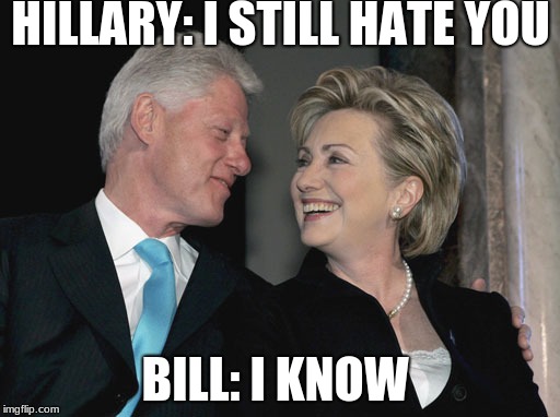 Bill and Hillary Clinton | HILLARY: I STILL HATE YOU; BILL: I KNOW | image tagged in bill and hillary clinton | made w/ Imgflip meme maker