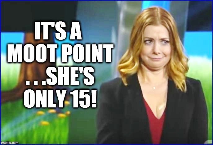 IT'S A MOOT POINT . . .SHE'S ONLY 15! | made w/ Imgflip meme maker