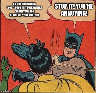 Batman Slapping Robin | AH, THE UBIQUITOUS "YOU."  YOU SEE IT EVERYWHERE. "WHEN YOU LOOK AT LINE 33." YOU. YOU. YOU. STOP IT! YOU'RE ANNOYING! | image tagged in memes,batman slapping robin | made w/ Imgflip meme maker