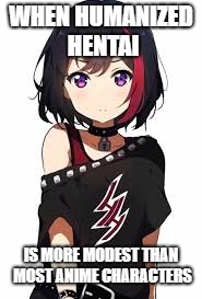 Hentai-chan | WHEN HUMANIZED HENTAI; IS MORE MODEST THAN MOST ANIME CHARACTERS | image tagged in hentai-chan | made w/ Imgflip meme maker